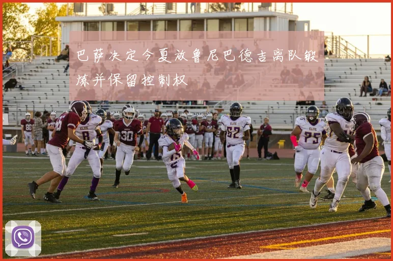 巴萨决定今夏放鲁尼巴德吉离队锻炼并保留控制权